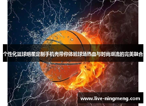 个性化篮球明星定制手机壳带你体验球场热血与时尚潮流的完美融合