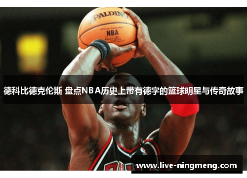 德科比德克伦斯 盘点NBA历史上带有德字的篮球明星与传奇故事